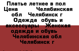 Платье летнее в пол › Цена ­ 400 - Челябинская обл., Челябинск г. Одежда, обувь и аксессуары » Женская одежда и обувь   . Челябинская обл.,Челябинск г.